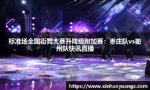 标准场全国街舞大赛升降级附加赛：枣庄队vs衢州队快讯直播