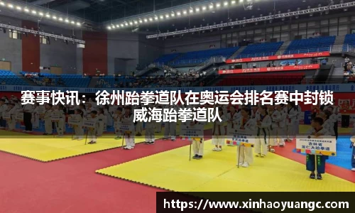 赛事快讯：徐州跆拳道队在奥运会排名赛中封锁威海跆拳道队