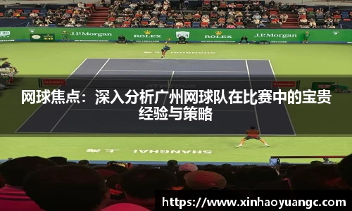 网球焦点：深入分析广州网球队在比赛中的宝贵经验与策略