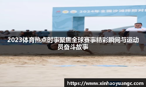 2023体育热点时事聚焦全球赛事精彩瞬间与运动员奋斗故事