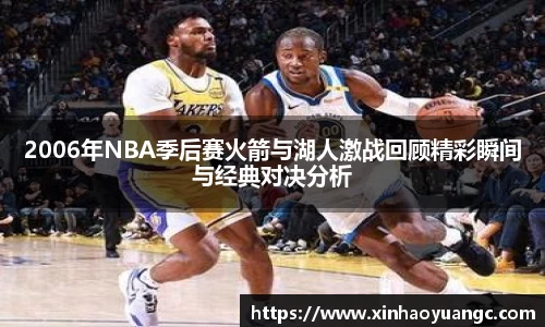 2006年NBA季后赛火箭与湖人激战回顾精彩瞬间与经典对决分析